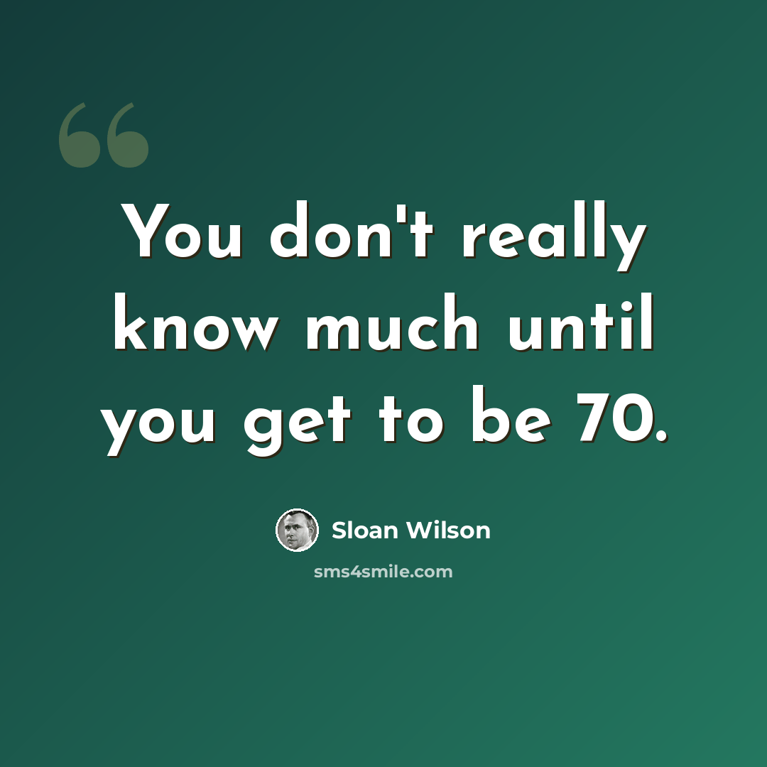 “You don't really know much until you get to be 70.” quote by Sloan Wilson
