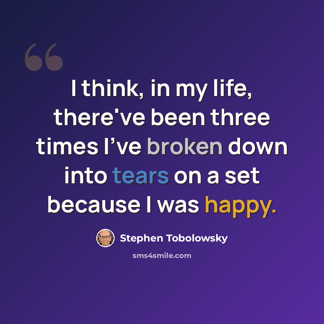 “I think, in my life, there've been three times I've broken down into tears on a set because I was happy.” quote by Stephen Tobolowsky
