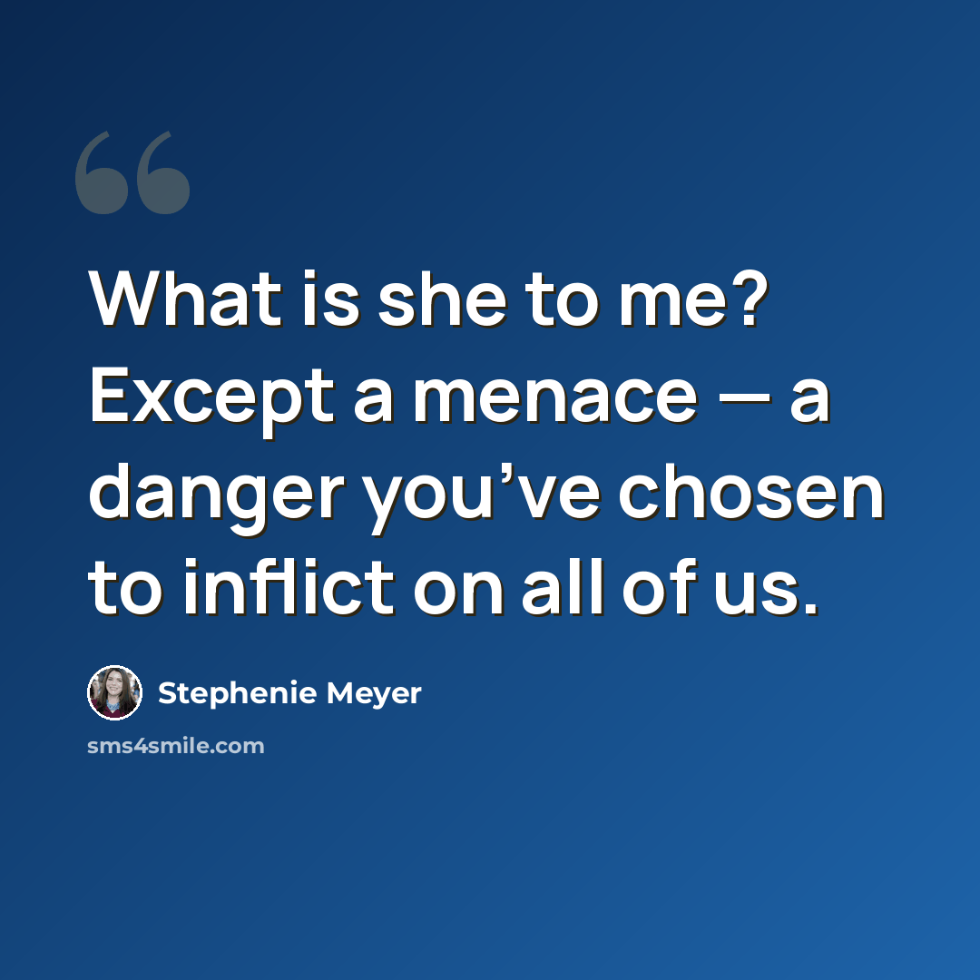 “What is she to me? Except a menace — a danger you’ve chosen to inflict on all of us.” quote by Stephenie Meyer