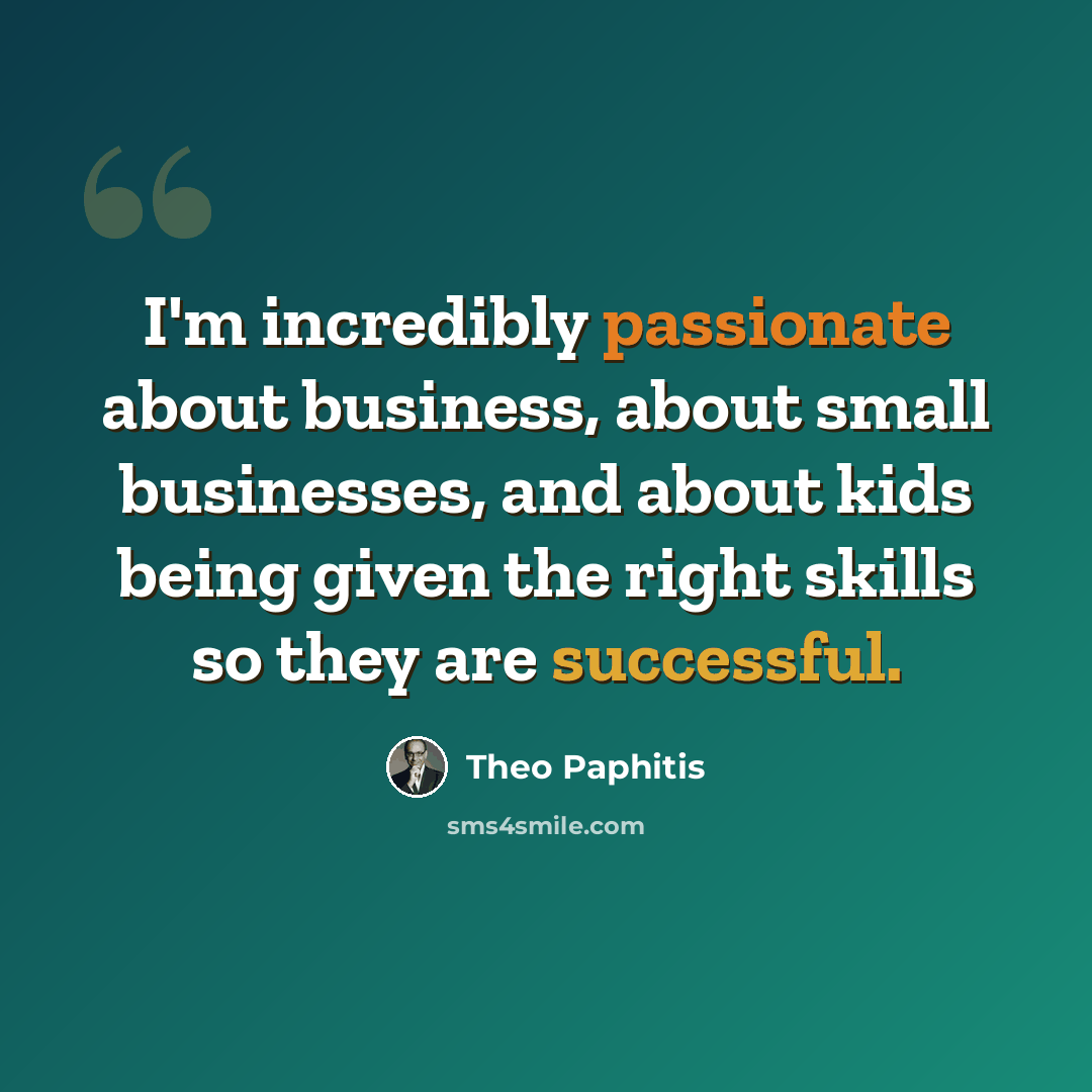 “I'm incredibly passionate about business, about small businesses, and about kids being given the right skills so they are successful.” quote by Theo Paphitis