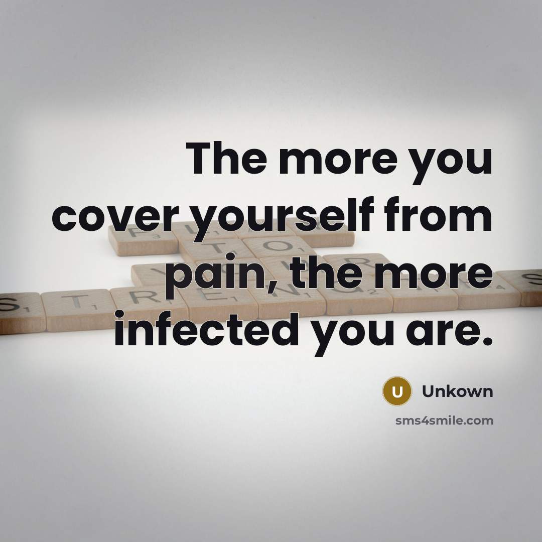 “The more you cover yourself from pain, the more infected you are.” quote by Unkown