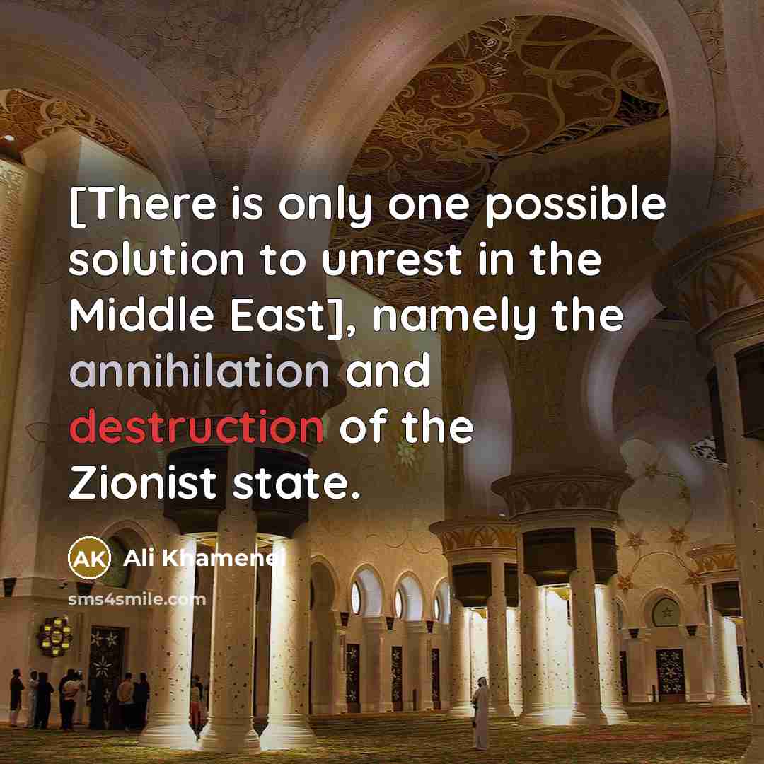 “[There is only one possible solution to unrest in the Middle East], namely the annihilation and destruction of the Zionist state.” quote by Ali Khamenei