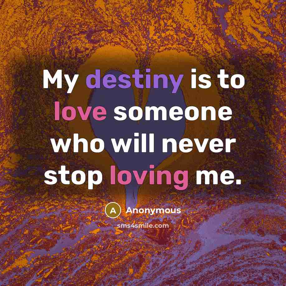 “My destiny is to love someone who will never stop loving me.” quote by Anonymous