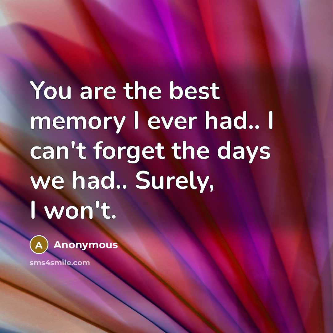 “You are the best memory I ever had.. I can't forget the days we had.. Surely, I won't.” quote by Anonymous