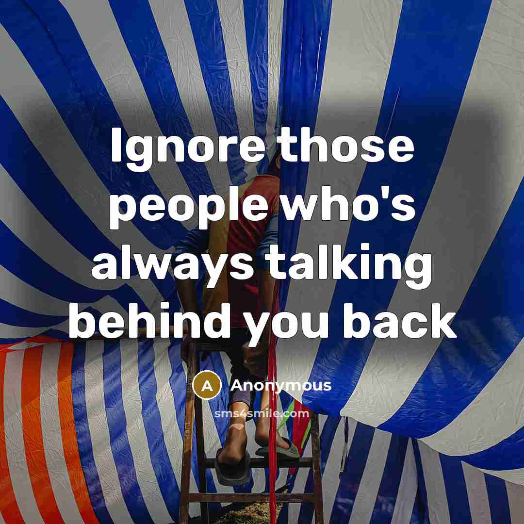 “Ignore those people who's always talking behind you back” quote by Anonymous