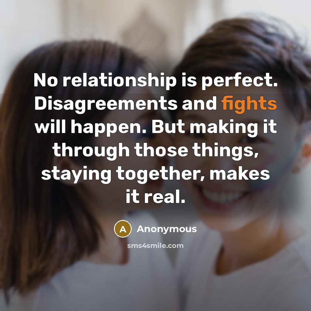 “No relationship is perfect. Disagreements and fights will happen. But making it through those things, staying together, makes it real.” quote by Anonymous