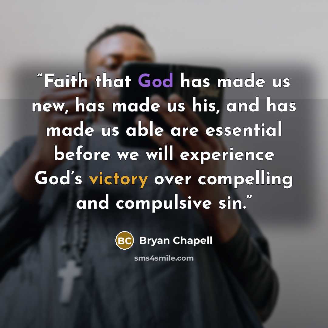 “Faith that God has made us new, has made us his, and has made us able are essential before we will experience God’s victory over compelling and compulsive sin.” quote by Bryan Chapell