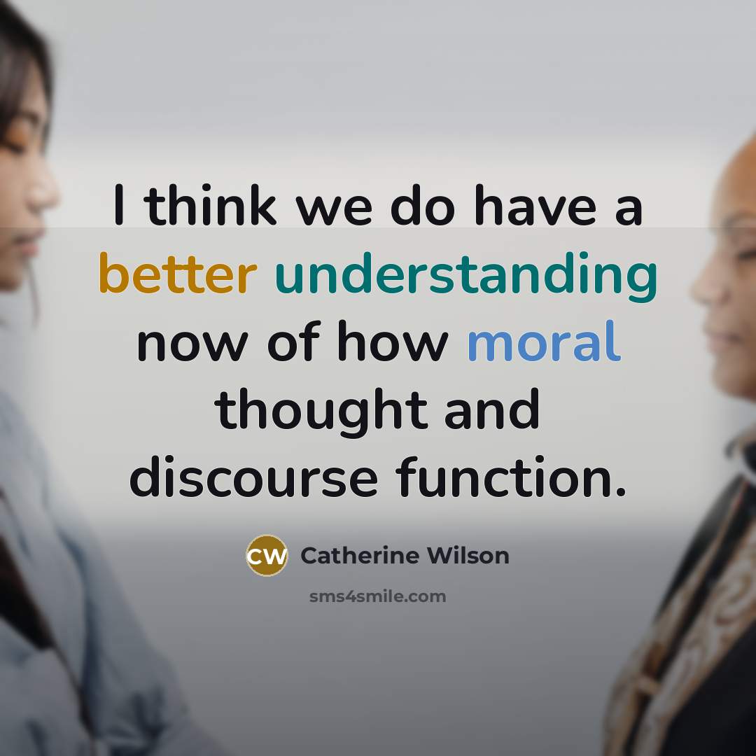 “I think we do have a better understanding now of how moral thought and discourse function.” quote by Catherine Wilson