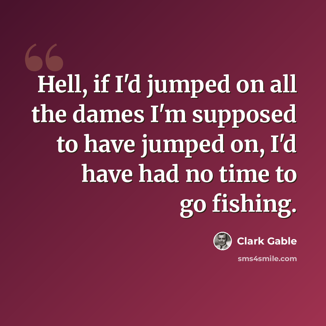 “Hell, if I'd jumped on all the dames I'm supposed to have jumped on, I'd have had no time to go fishing.” quote by Clark Gable