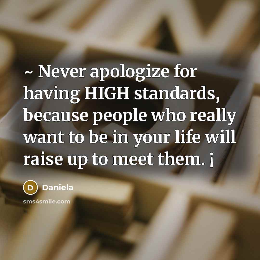 “~ Never apologize for having HIGH standards, because people who really want to be in your life will raise up to meet them. ¡” quote by Daniela