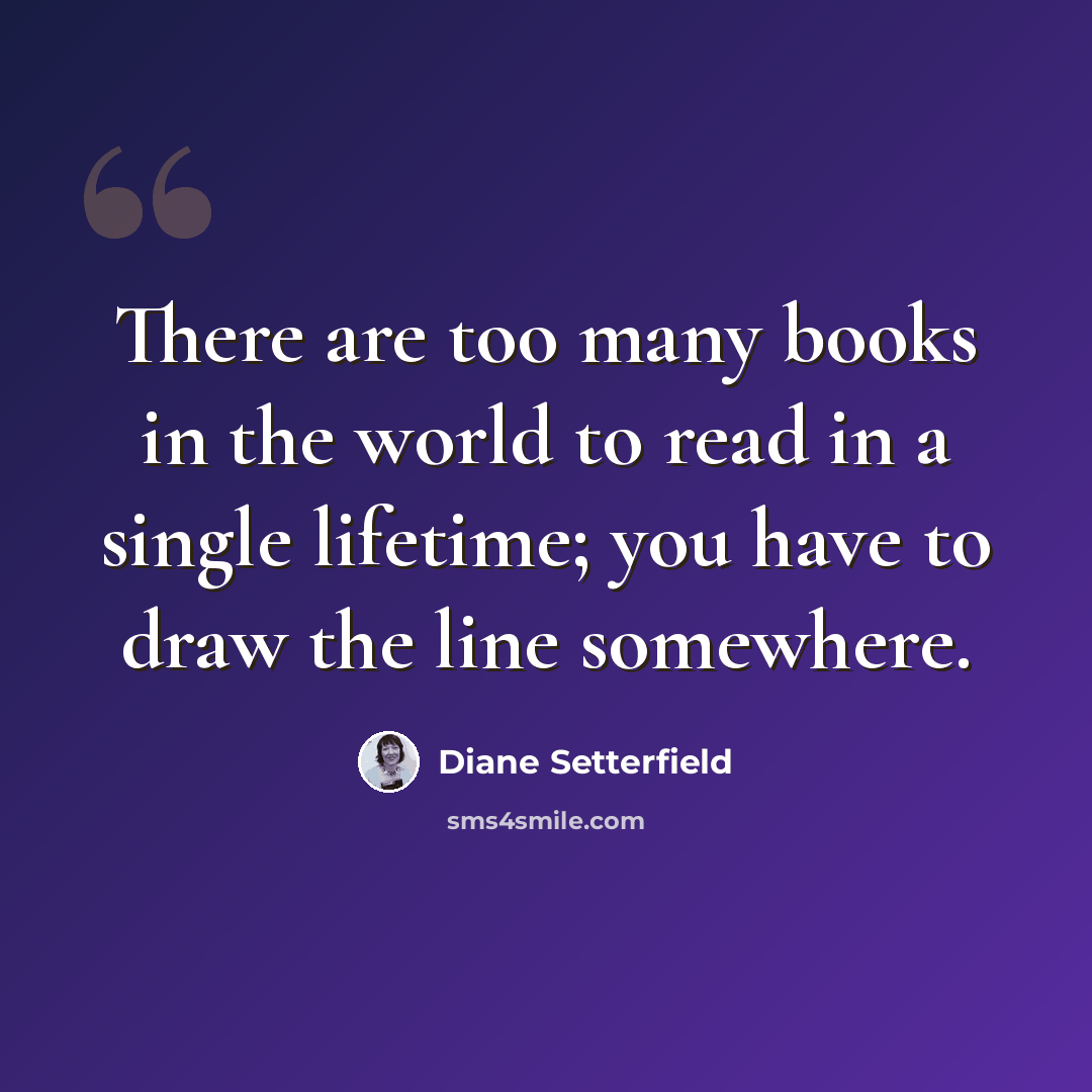 “There are too many books in the world to read in a single lifetime; you have to draw the line somewhere.” quote by Diane Setterfield