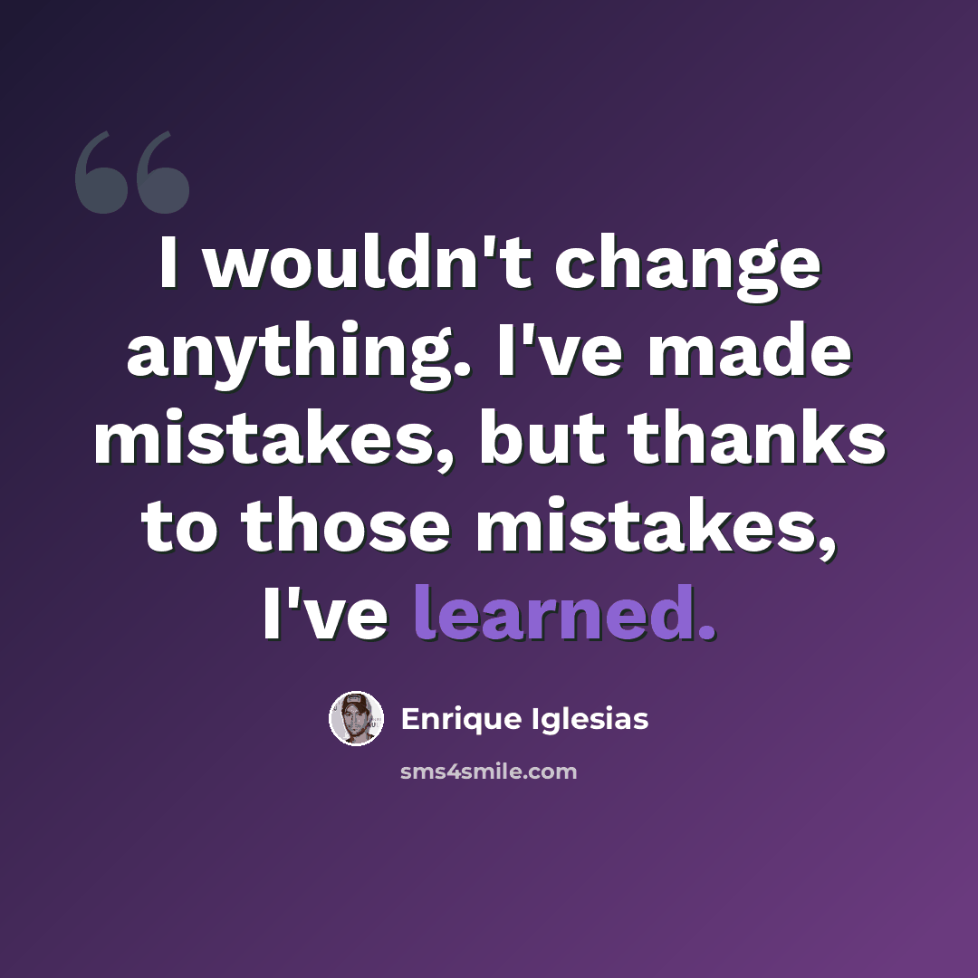 “I wouldn't change anything. I've made mistakes, but thanks to those mistakes, I've learned.” quote by Enrique Iglesias