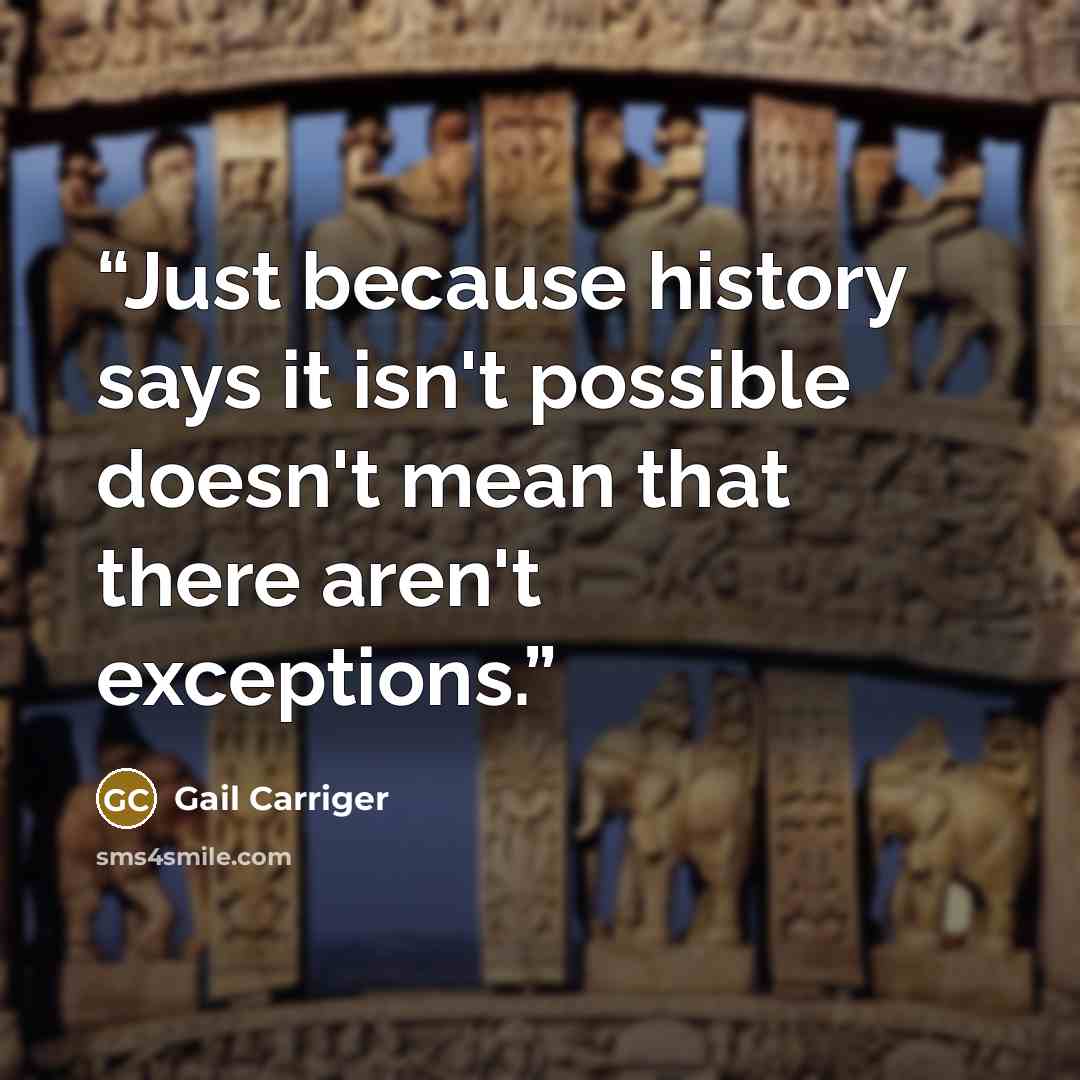 “Just because history says it isn't possible doesn't mean that there aren't exceptions.” quote by Gail Carriger
