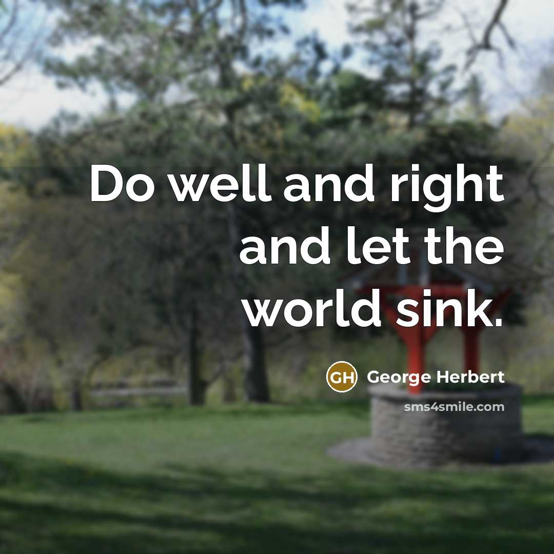 “Do well and right and let the world sink.” quote by George Herbert