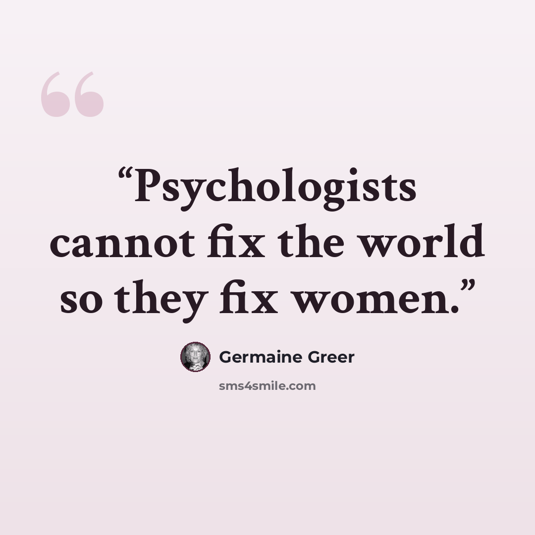 “Psychologists cannot fix the world so they fix women.” quote by Germaine Greer