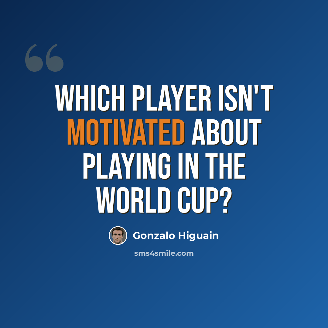 “Which player isn't motivated about playing in the World Cup?” quote by Gonzalo Higuain