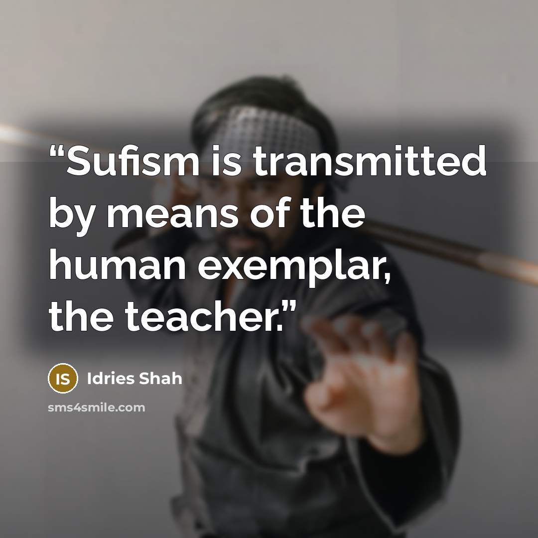 “Sufism is transmitted by means of the human exemplar, the teacher.” quote by Idries Shah
