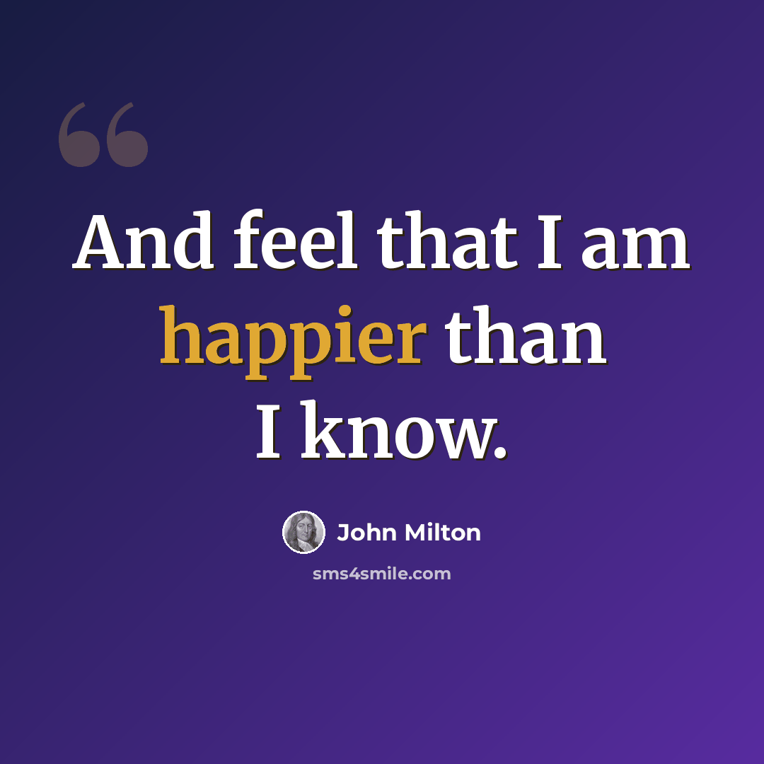 “And feel that I am happier than I know.” quote by John Milton