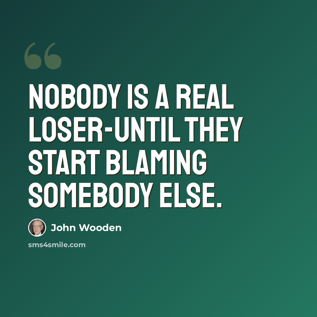 “Nobody is a real loser-until they start blaming somebody else.” quote by John Wooden