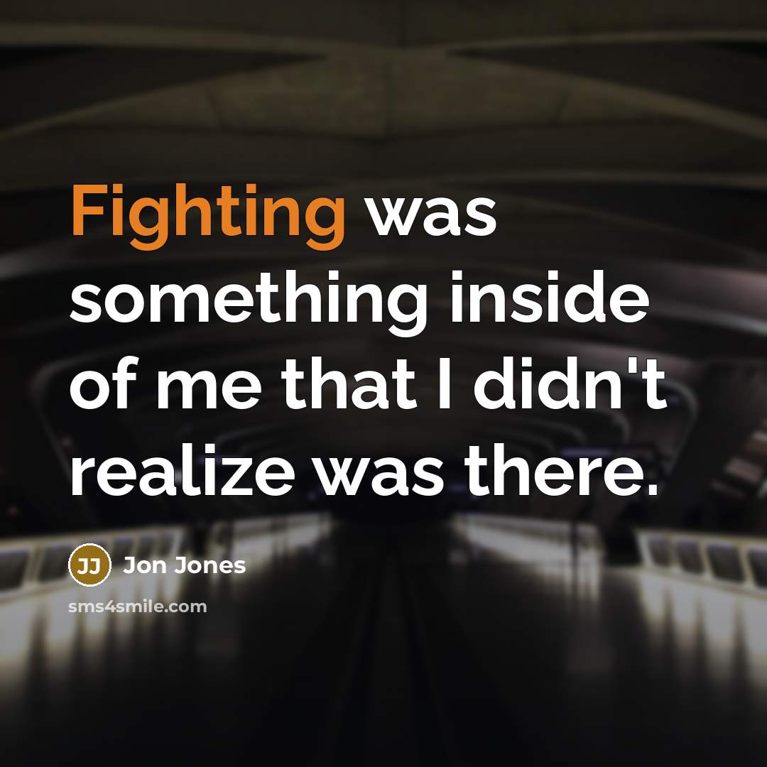 “Fighting was something inside of me that I didn't realize was there.” quote by Jon Jones