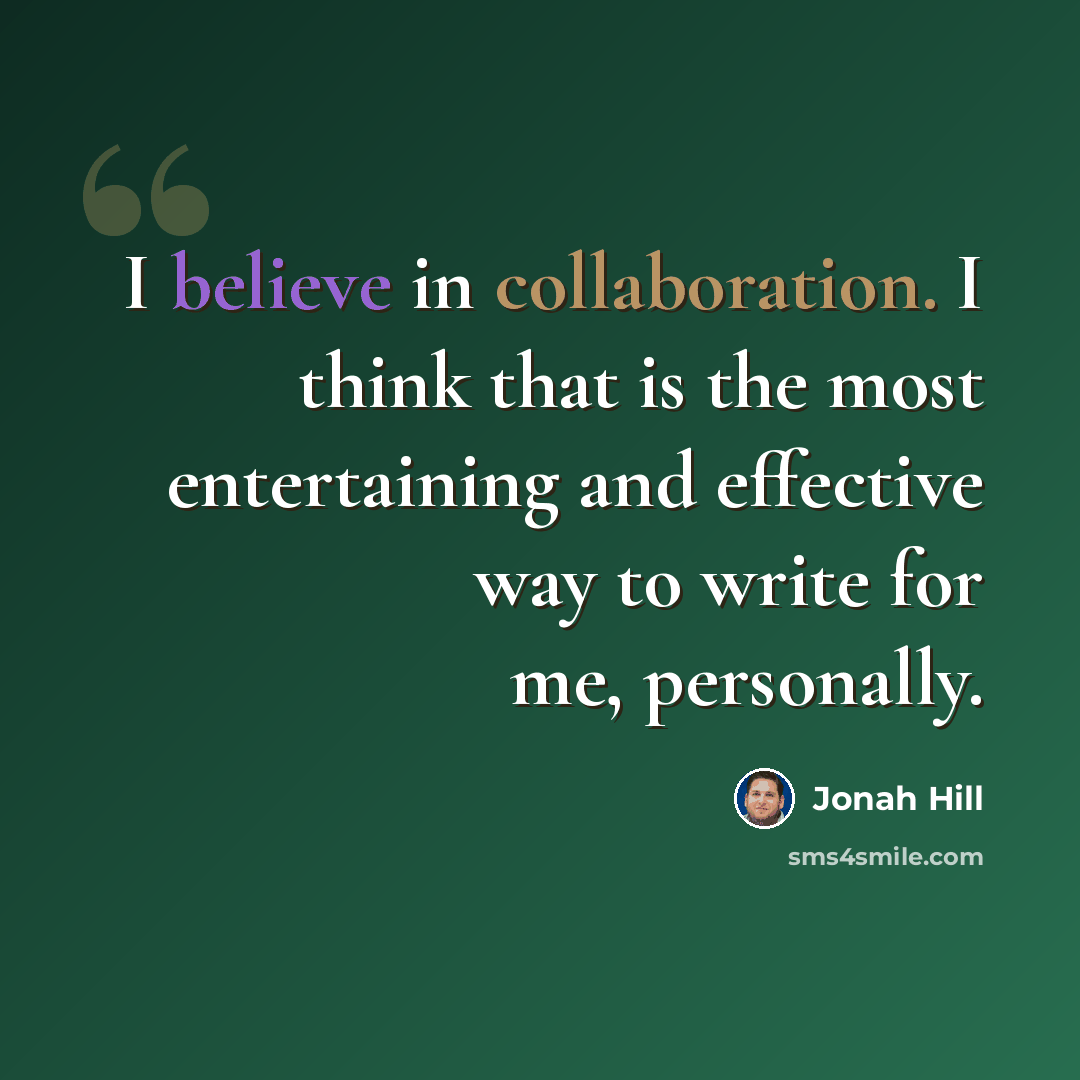 “I believe in collaboration. I think that is the most entertaining and effective way to write for me, personally.” quote by Jonah Hill
