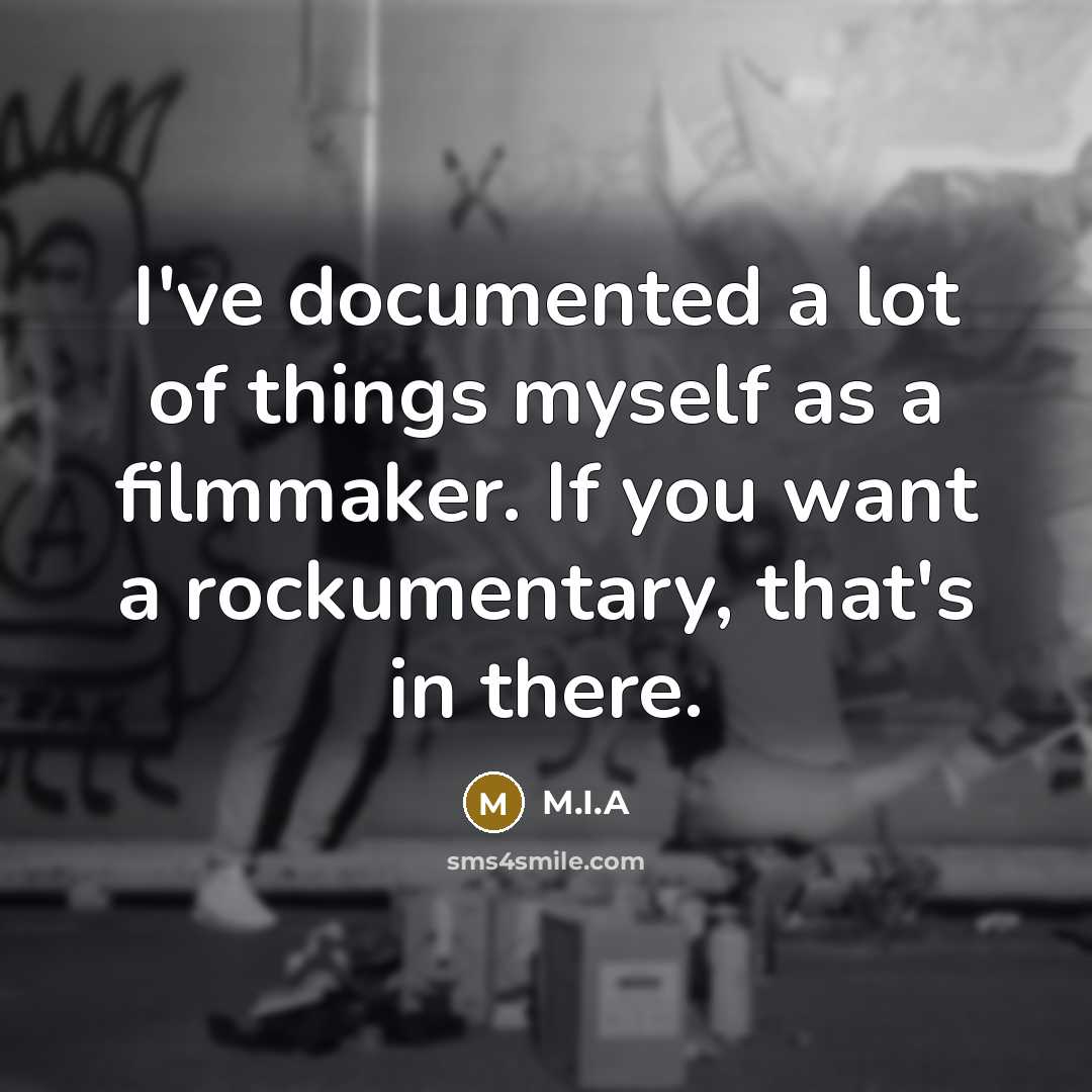 “I've documented a lot of things myself as a filmmaker. If you want a rockumentary, that's in there.” quote by M.I.A