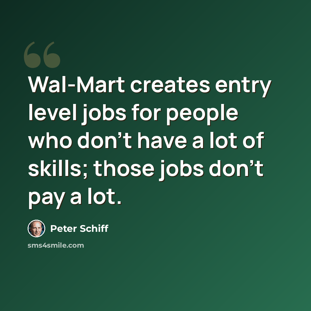 “Wal-Mart creates entry level jobs for people who don't have a lot of skills; those jobs don't pay a lot.” quote by Peter Schiff