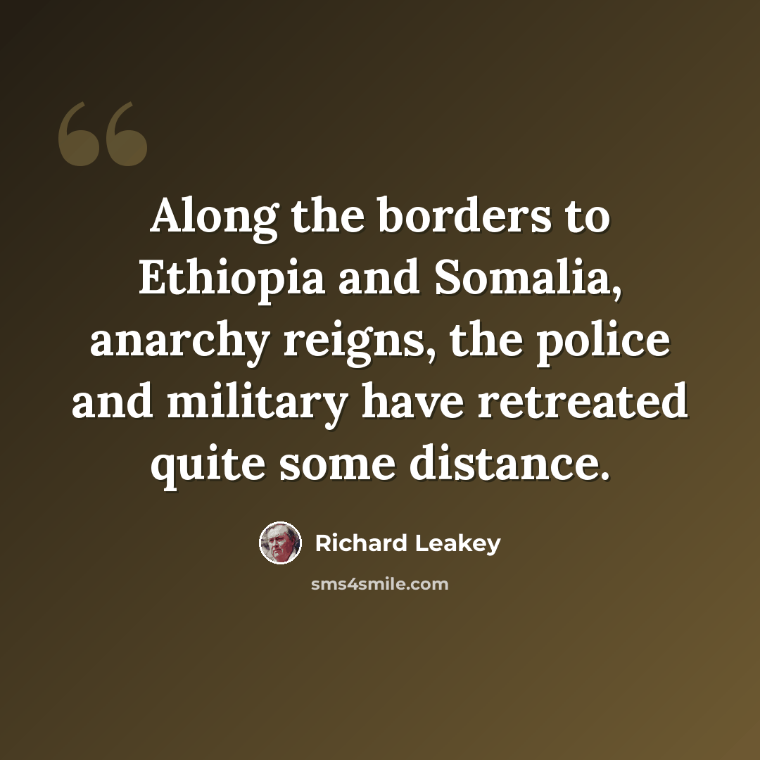 “Along the borders to Ethiopia and Somalia, anarchy reigns, the police and military have retreated quite some distance.” quote by Richard Leakey