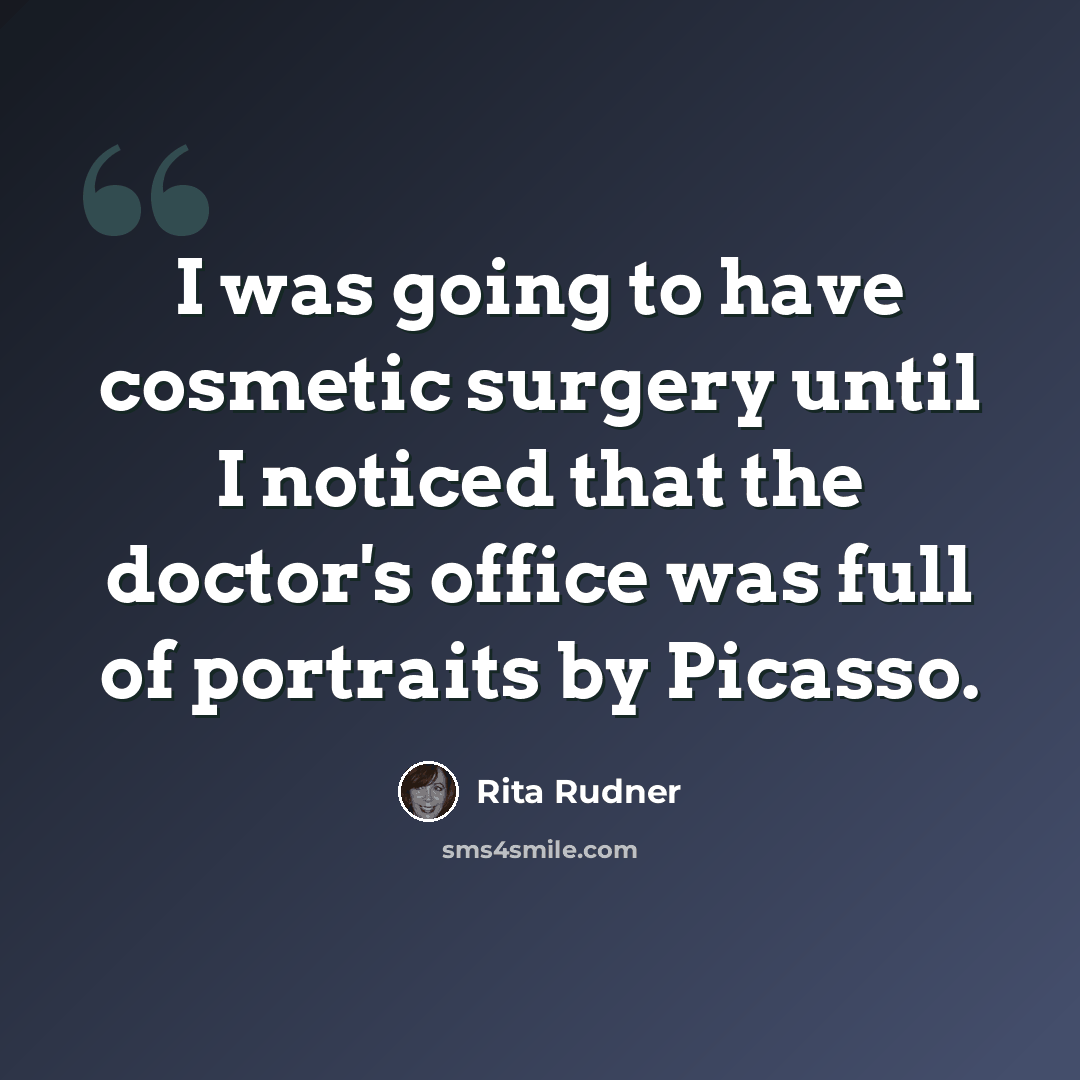 “I was going to have cosmetic surgery until I noticed that the doctor's office was full of portraits by Picasso.” quote by Rita Rudner