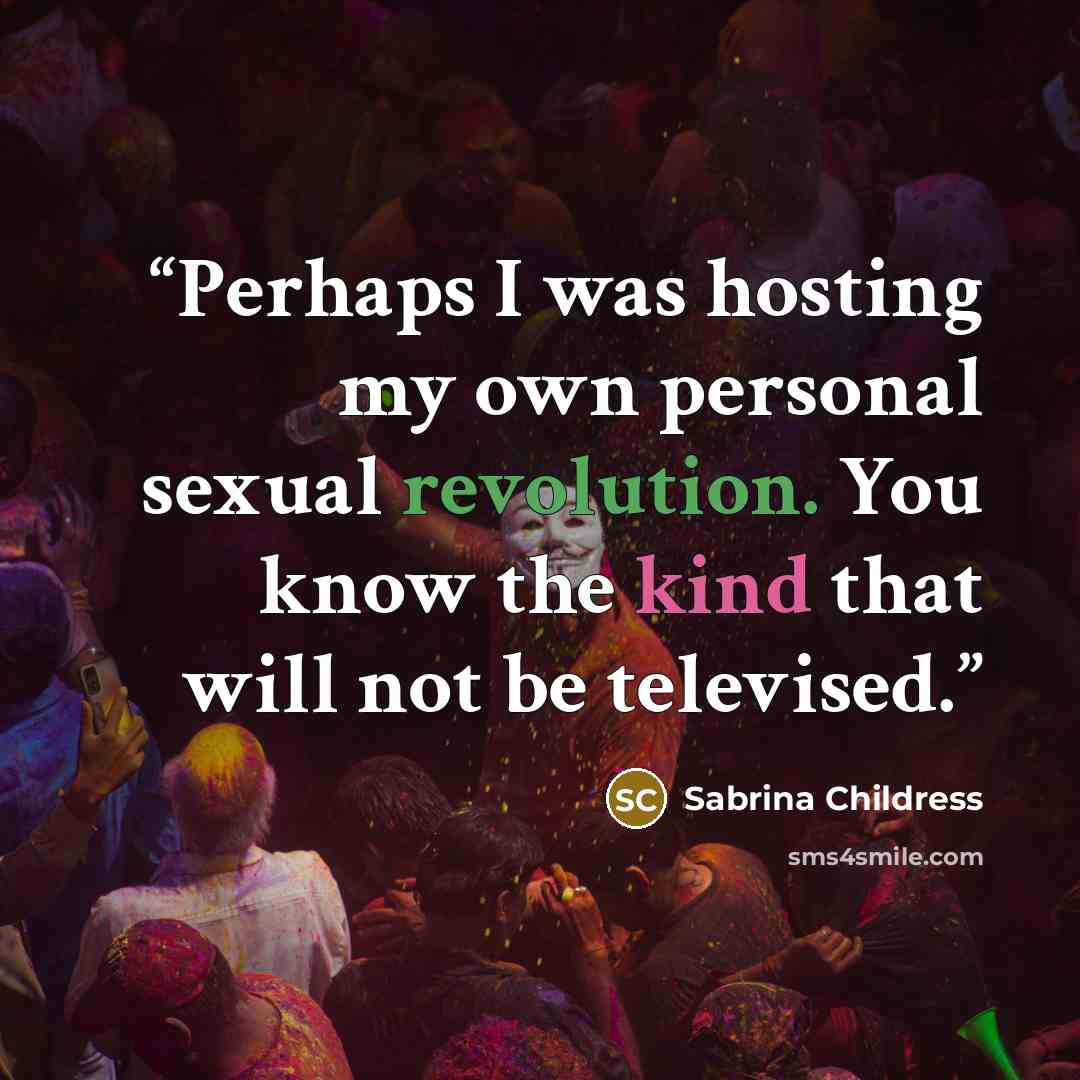 “Perhaps I was hosting my own personal sexual revolution. You know the kind that will not be televised.” quote by Sabrina Childress