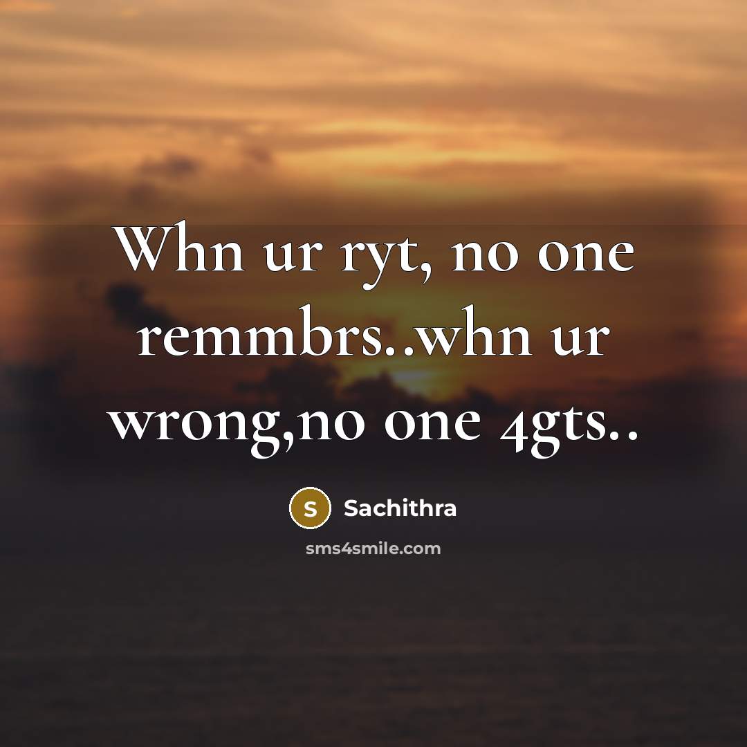 “Whn ur ryt, no one remmbrs..whn ur wrong,no one 4gts..” quote by Sachithra