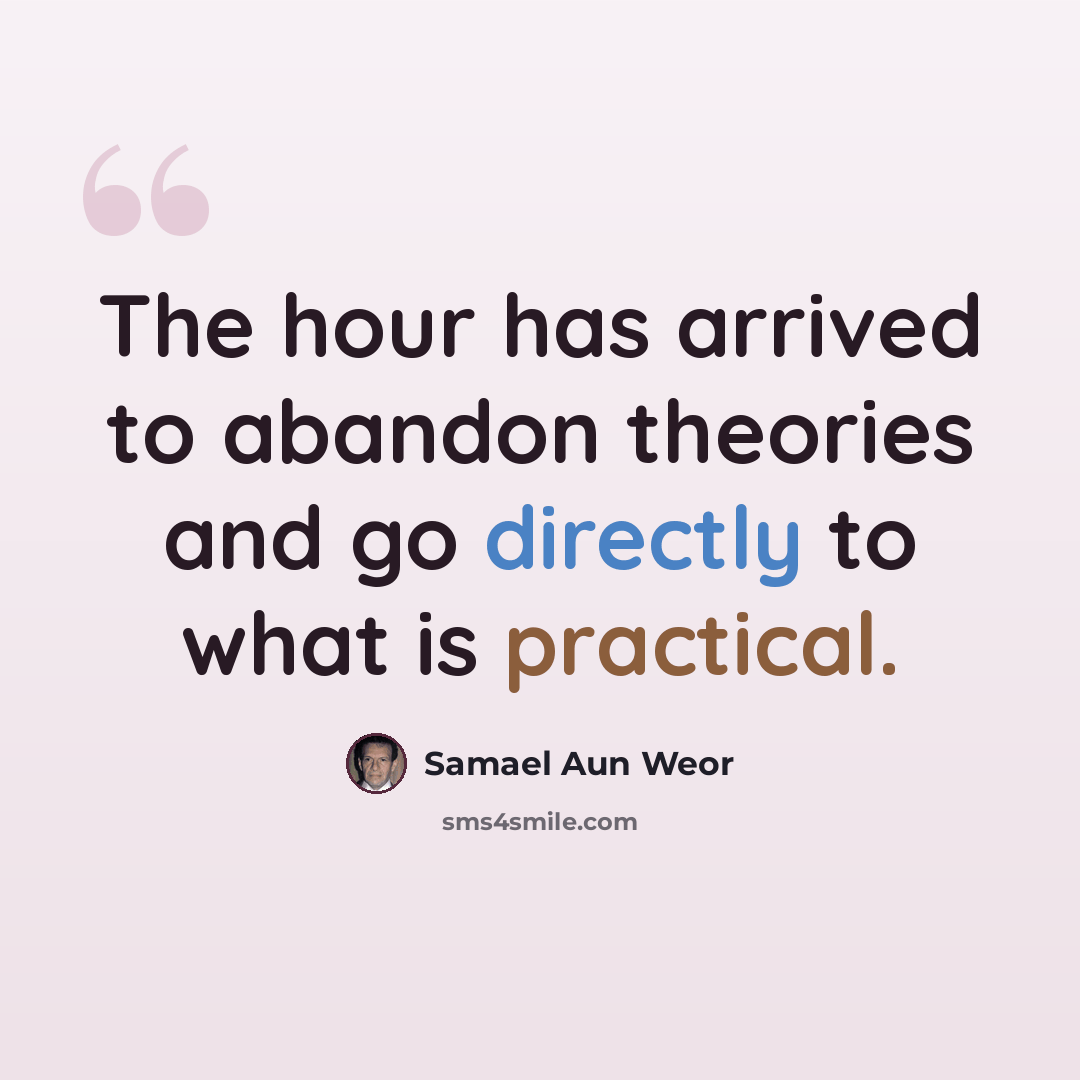 “The hour has arrived to abandon theories and go directly to what is practical.” quote by Samael Aun Weor