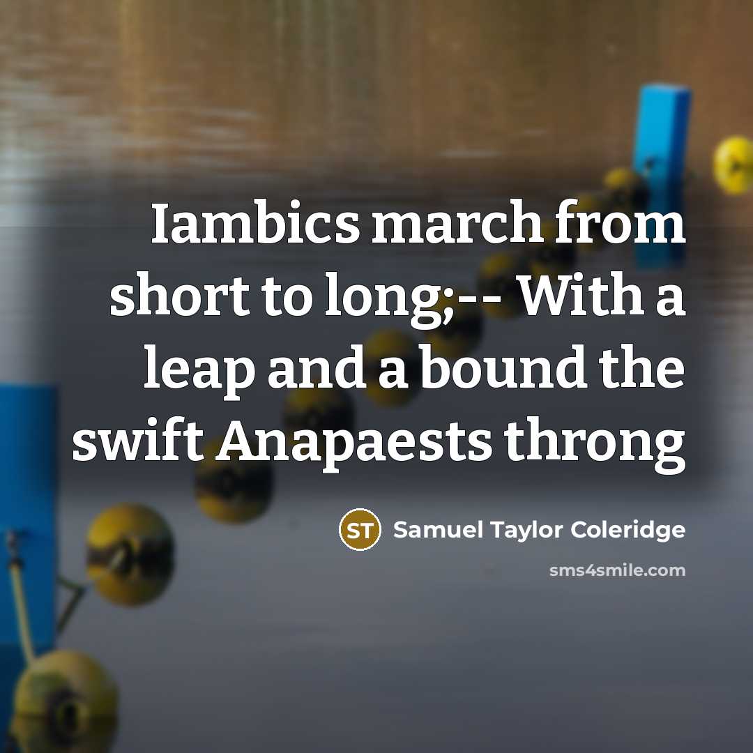“Iambics march from short to long;-- With a leap and a bound the swift Anapaests throng” quote by Samuel Taylor Coleridge