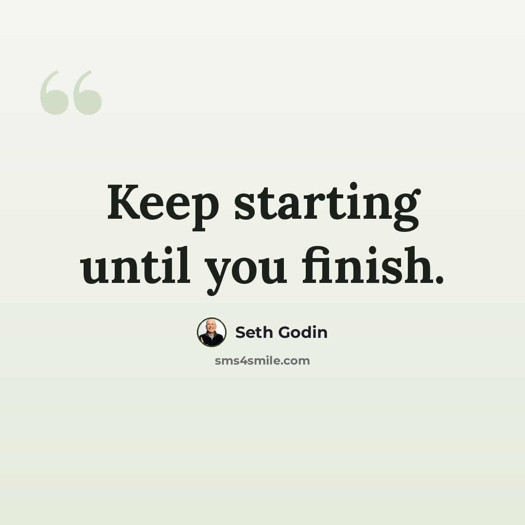 “Keep starting until you finish.” quote by Seth Godin