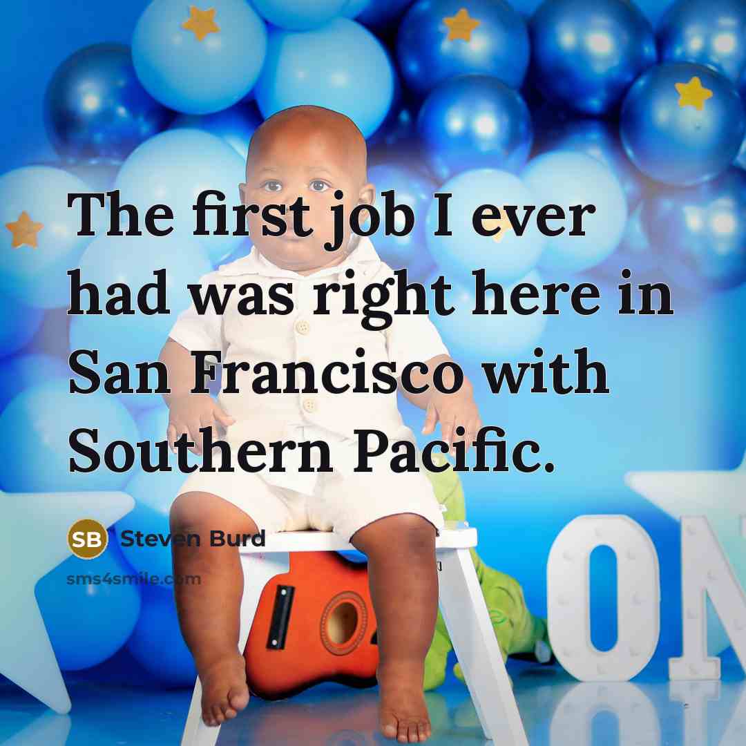 “The first job I ever had was right here in San Francisco with Southern Pacific.” quote by Steven Burd