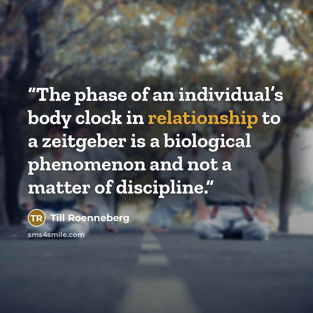 “The phase of an individual’s body clock in relationship to a zeitgeber is a biological phenomenon and not a matter of discipline.” quote by Till Roenneberg