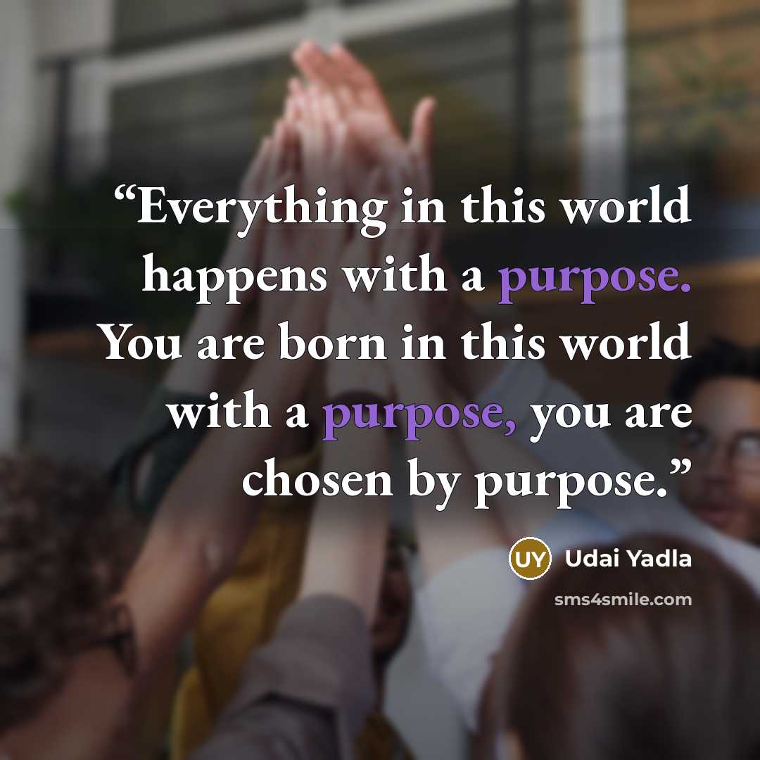 “Everything in this world happens with a purpose. You are born in this world with a purpose, you are chosen by purpose.” quote by Udai Yadla