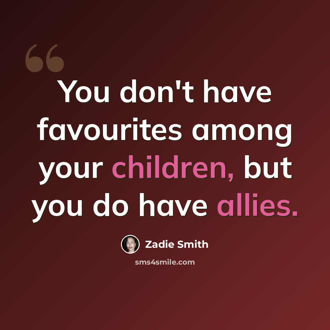 “You don't have favourites among your children, but you do have allies.” quote by Zadie Smith