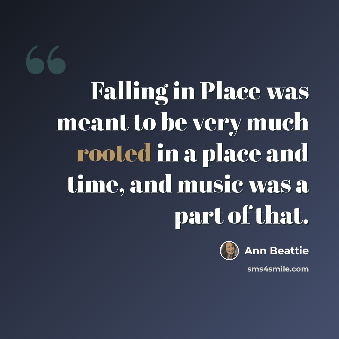 “Falling in Place was meant to be very much rooted in a place and time, and music was a part of that.” quote by Ann Beattie