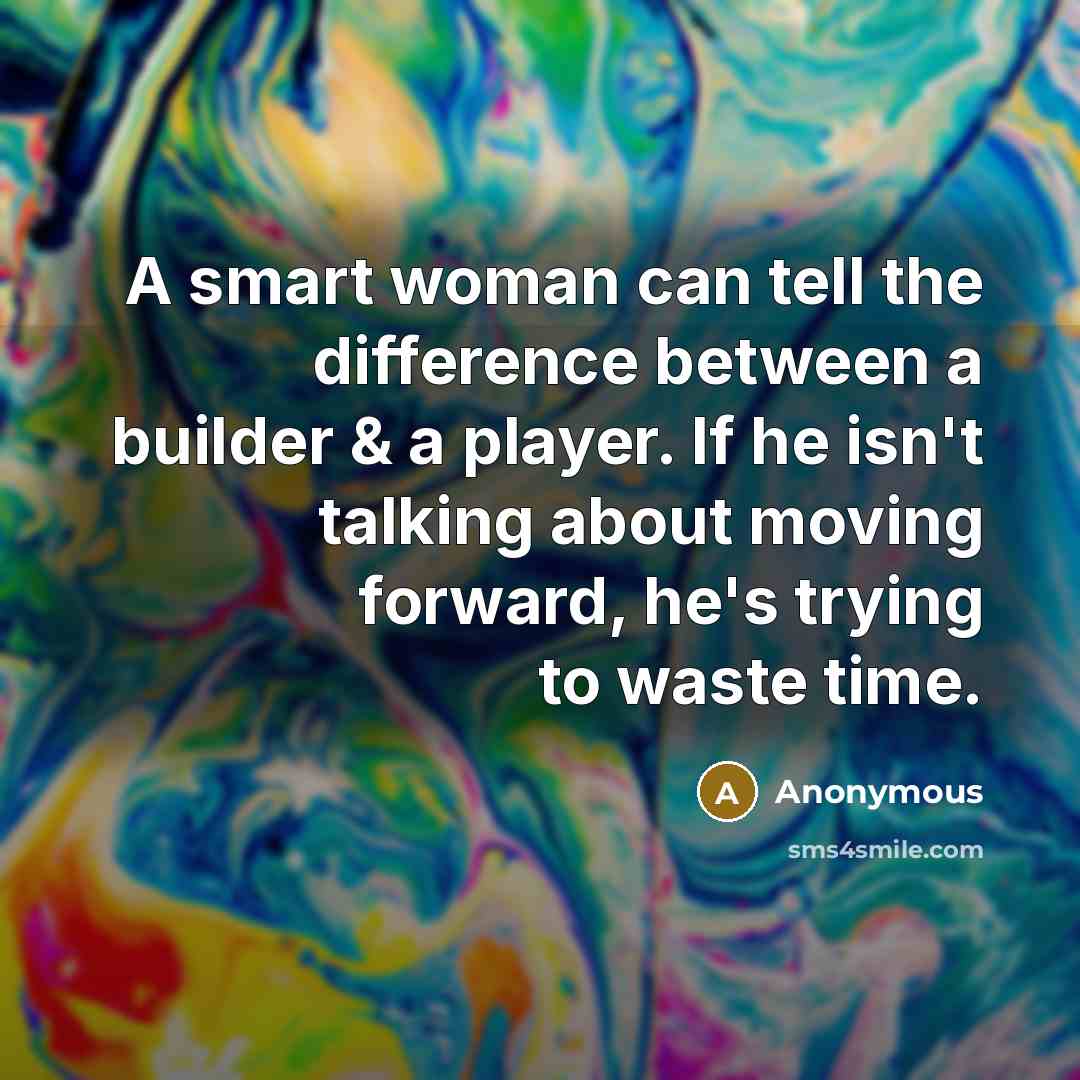 “A smart woman can tell the difference between a builder & a player. If he isn't talking about moving forward, he's trying to waste time.” quote by Anonymous