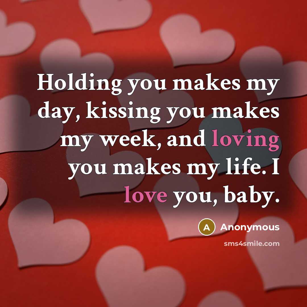 “Holding you makes my day, kissing you makes my week, and loving you makes my life. I love you, baby.” quote by Anonymous