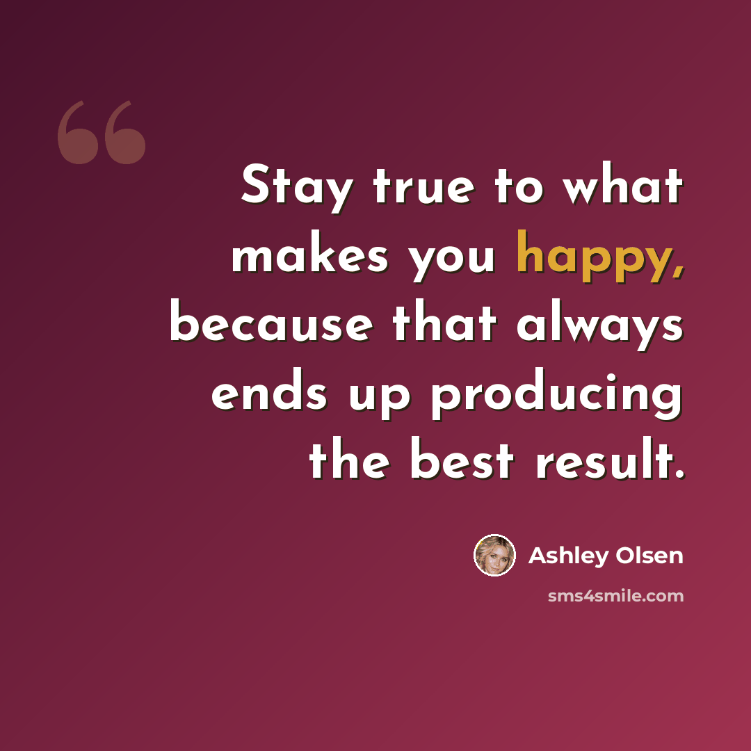 “Stay true to what makes you happy, because that always ends up producing the best result.” quote by Ashley Olsen