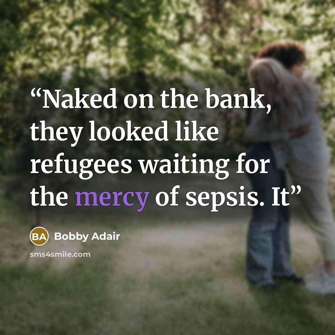 “Naked on the bank, they looked like refugees waiting for the mercy of sepsis. It” quote by Bobby Adair