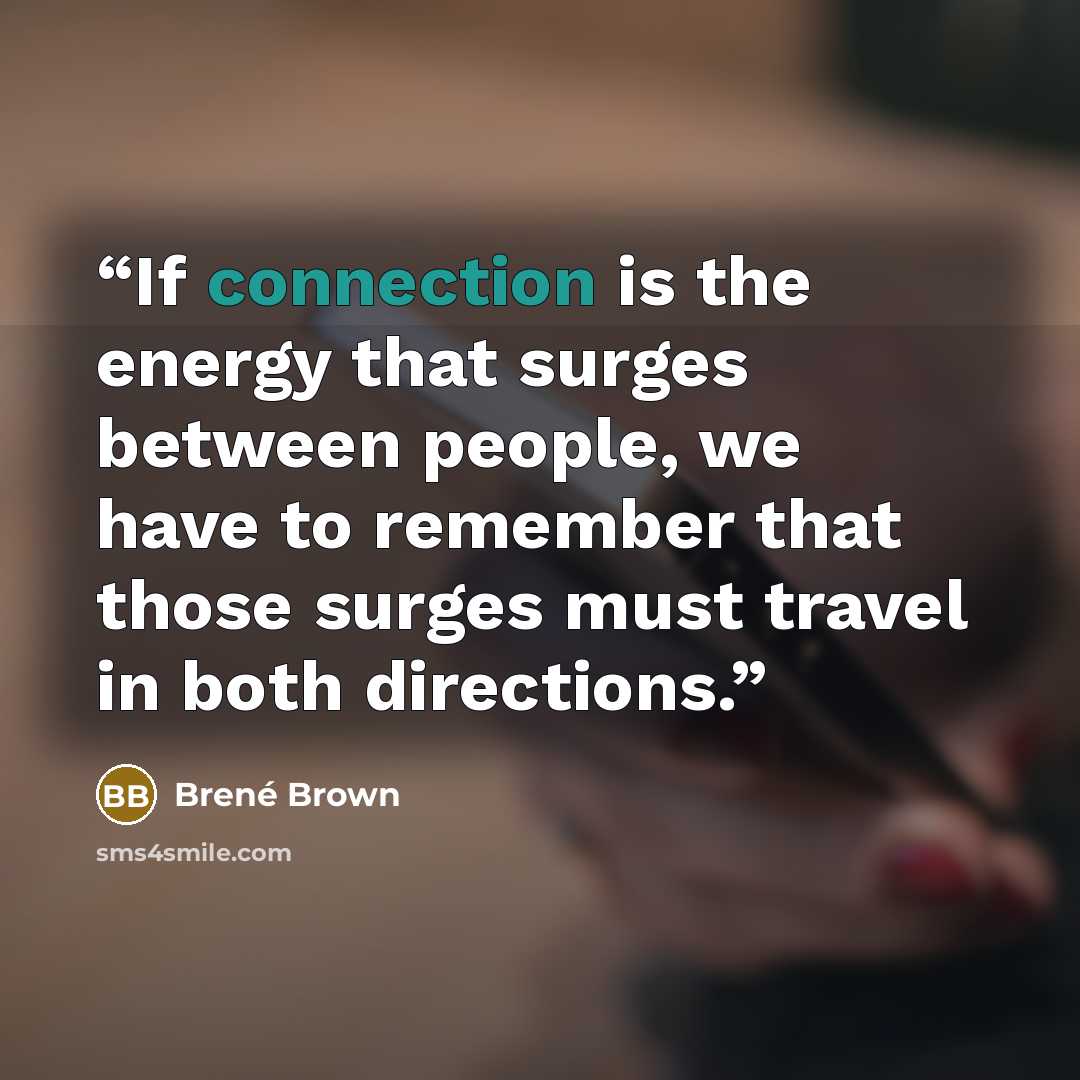 “If connection is the energy that surges between people, we have to remember that those surges must travel in both directions.” quote by Brené Brown