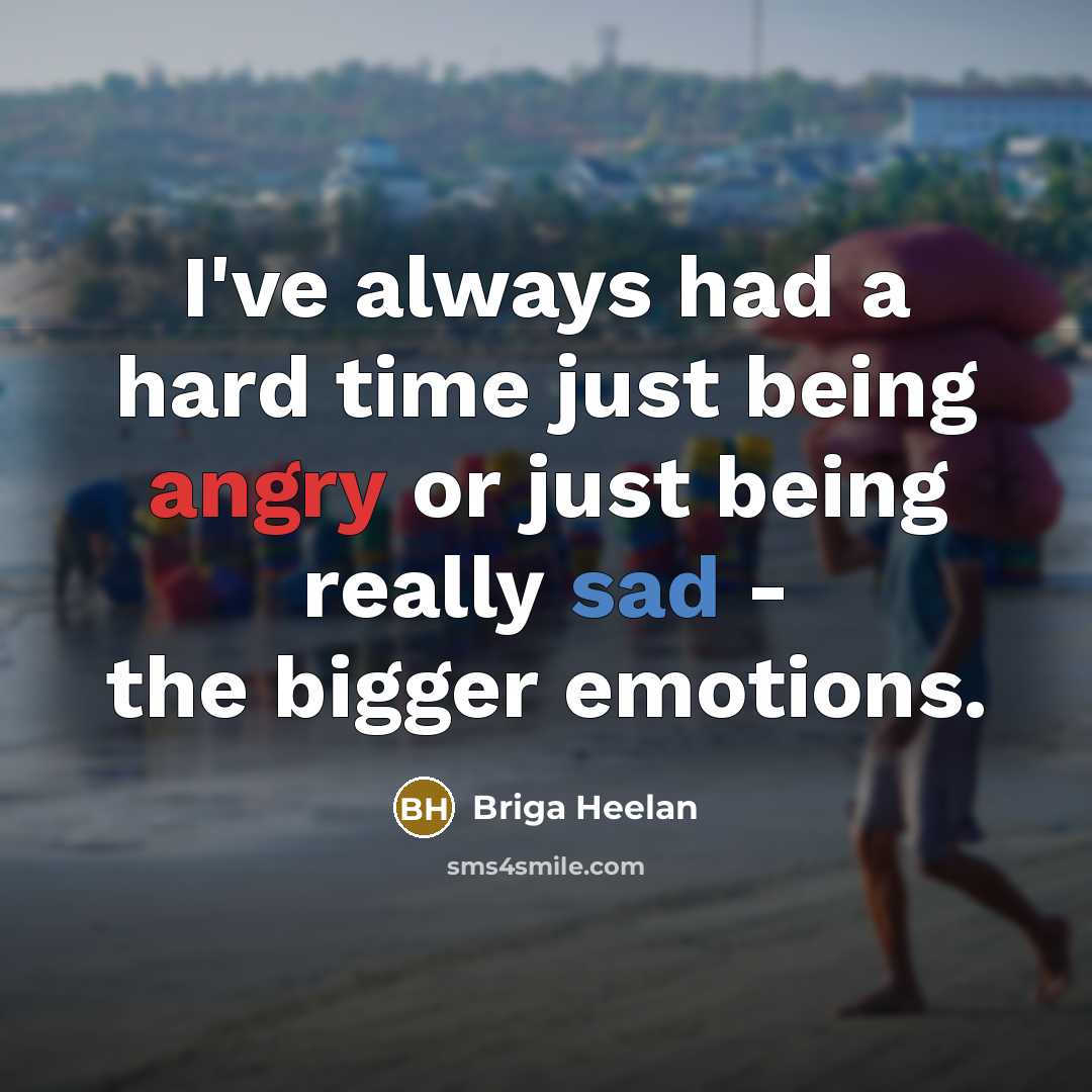 “I've always had a hard time just being angry or just being really sad - the bigger emotions.” quote by Briga Heelan