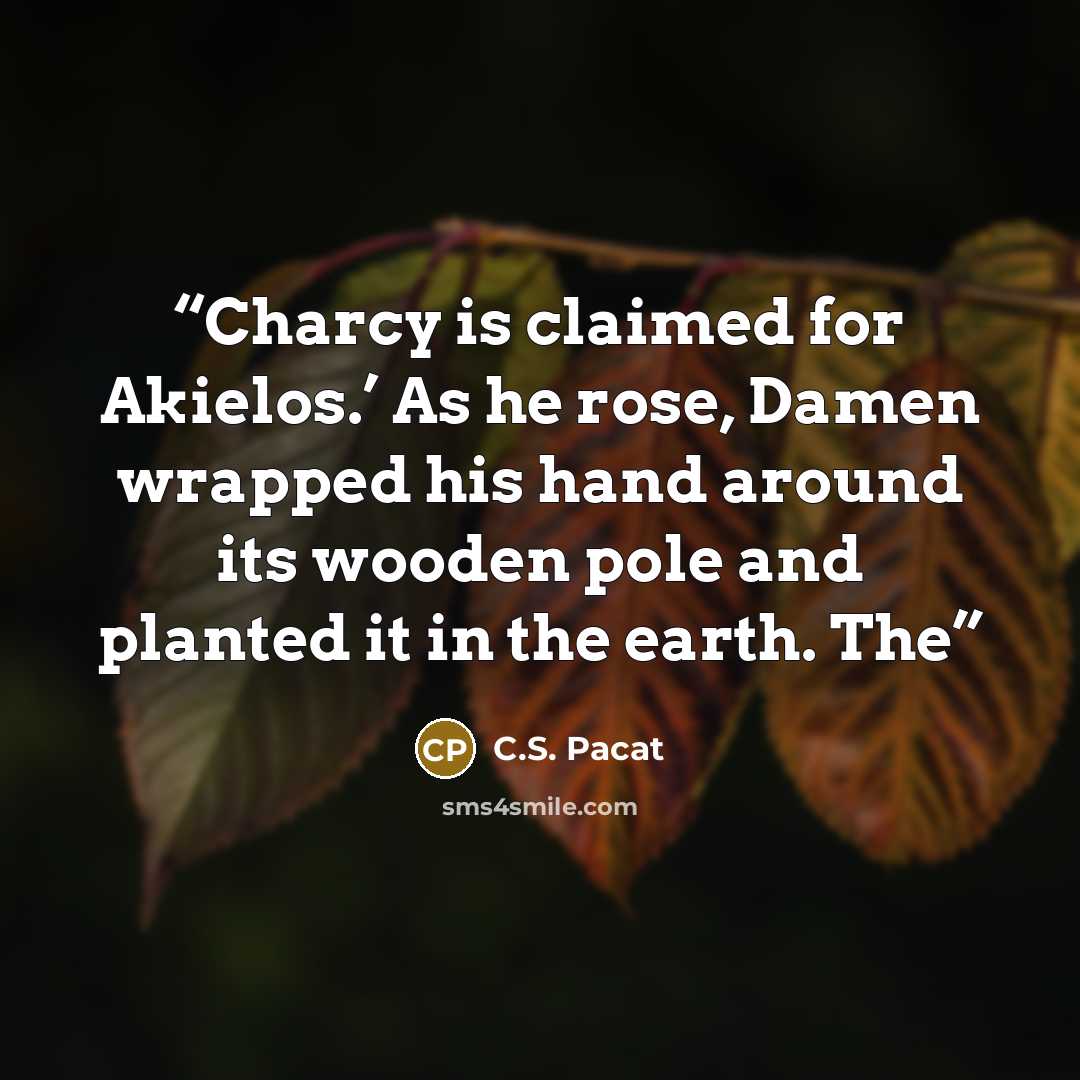 “Charcy is claimed for Akielos.’ As he rose, Damen wrapped his hand around its wooden pole and planted it in the earth. The” quote by C.S. Pacat