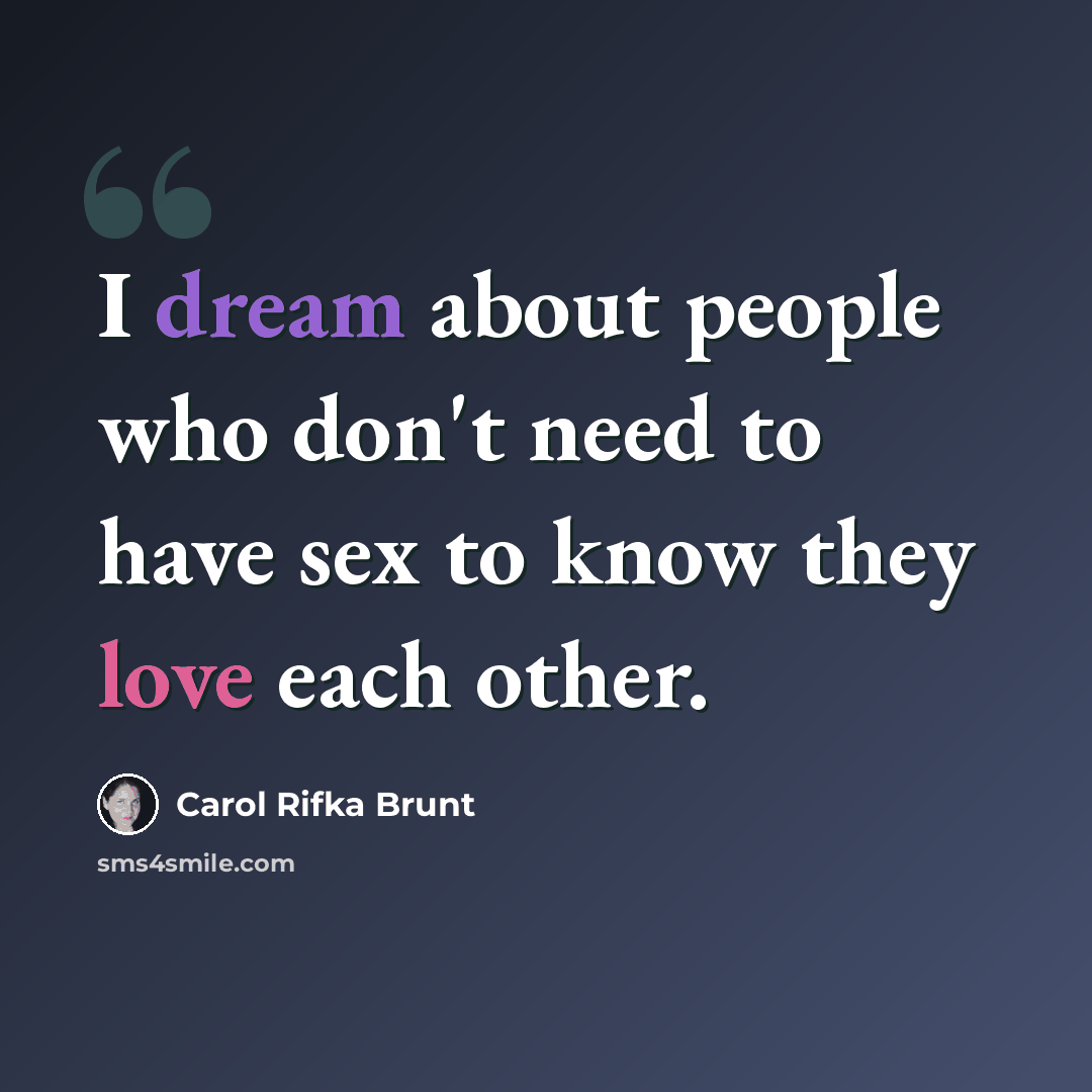 “I dream about people who don't need to have sex to know they love each other.” quote by Carol Rifka Brunt