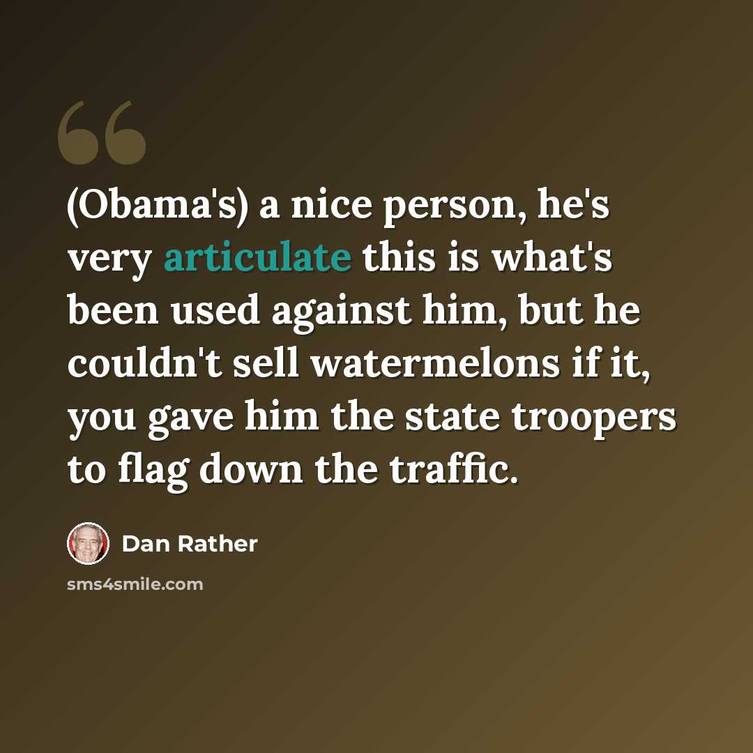 “(Obama's) a nice person, he's very articulate this is what's been used against him, but he couldn't sell watermelons if it, you gave him the state troopers to flag down the traffic.” quote by Dan Rather