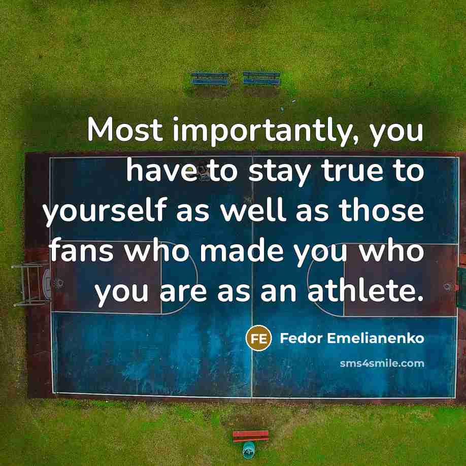 “Most importantly, you have to stay true to yourself as well as those fans who made you who you are as an athlete.” quote by Fedor Emelianenko