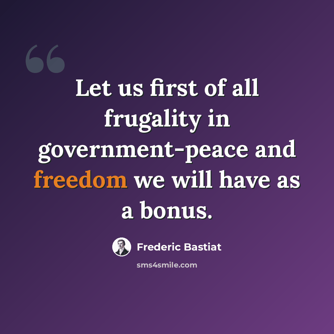 “Let us first of all frugality in government-peace and freedom we will have as a bonus.” quote by Frederic Bastiat